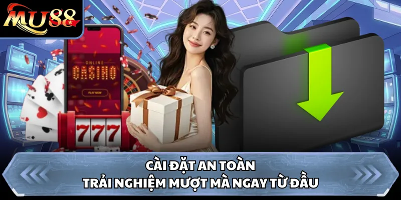 Cài đặt an toàn, trải nghiệm mượt mà ngay từ đầu 