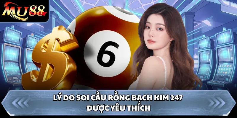 Lý do soi cầu rồng bạch kim 247 được yêu thích