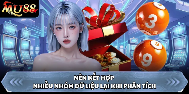 Nên kết hợp nhiều nhóm dữ liệu lại khi phân tích