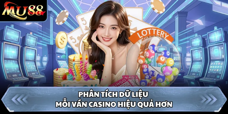 Phân tích dữ liệu mỗi ván casino hiệu quả hơn